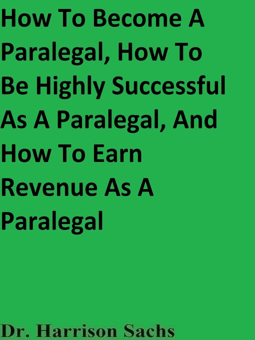 Title details for How to Become a Paralegal, How to Be Highly Successful As a Paralegal, and How to Earn Revenue As a Paralegal by Dr. Harrison Sachs - Wait list